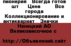 1.1) пионерия : Всегда готов ( 1 шт ) › Цена ­ 90 - Все города Коллекционирование и антиквариат » Значки   . Ненецкий АО,Великовисочное с.